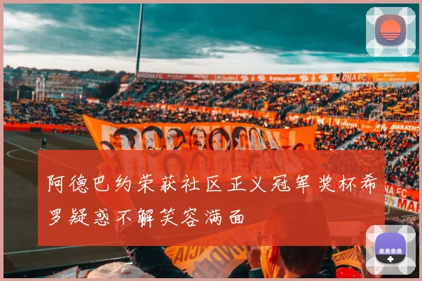 阿德巴约荣获社区正义冠军奖杯希罗疑惑不解笑容满面
