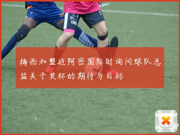 梅西加盟迈阿密国际时询问球队总监关于奖杯的期待与目标