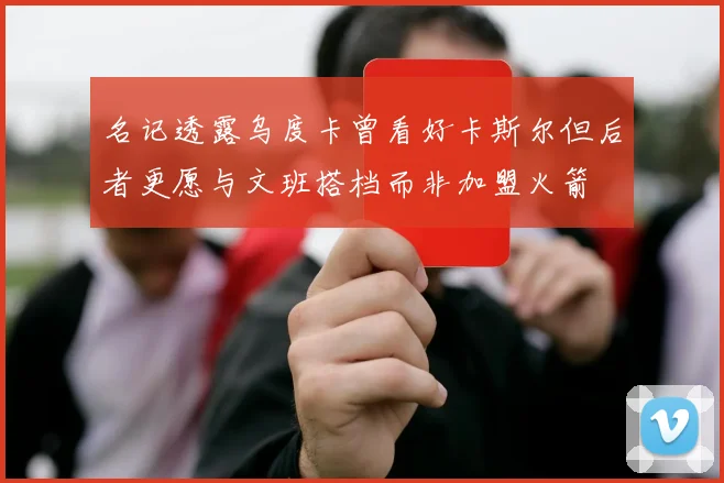 名记透露乌度卡曾看好卡斯尔但后者更愿与文班搭档而非加盟火箭
