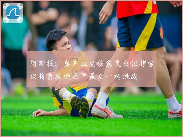 阿斯报：奥布拉克伤愈复出但穆索仍将首发迎西甲最后一轮挑战