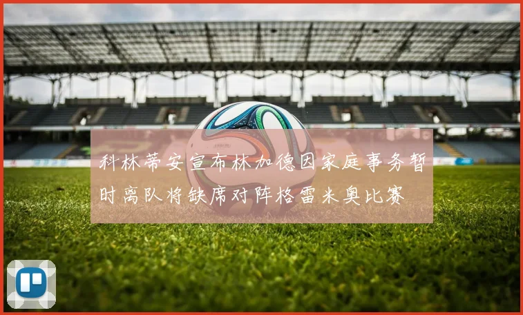 科林蒂安宣布林加德因家庭事务暂时离队将缺席对阵格雷米奥比赛