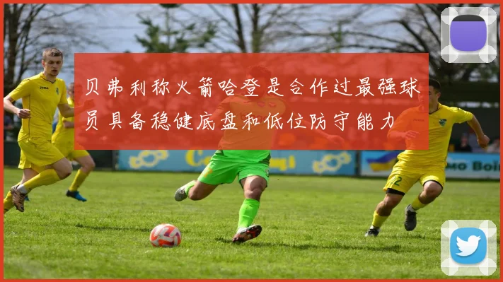 贝弗利称火箭哈登是合作过最强球员具备稳健底盘和低位防守能力