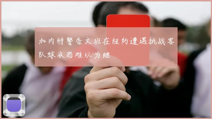 加内特警告文班在纽约遭遇挑战客队球衣恐难以为继
