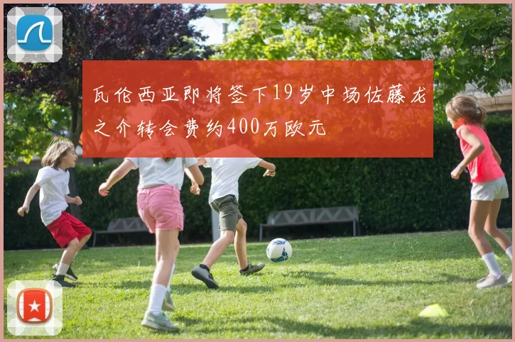 瓦伦西亚即将签下19岁中场佐藤龙之介转会费约400万欧元