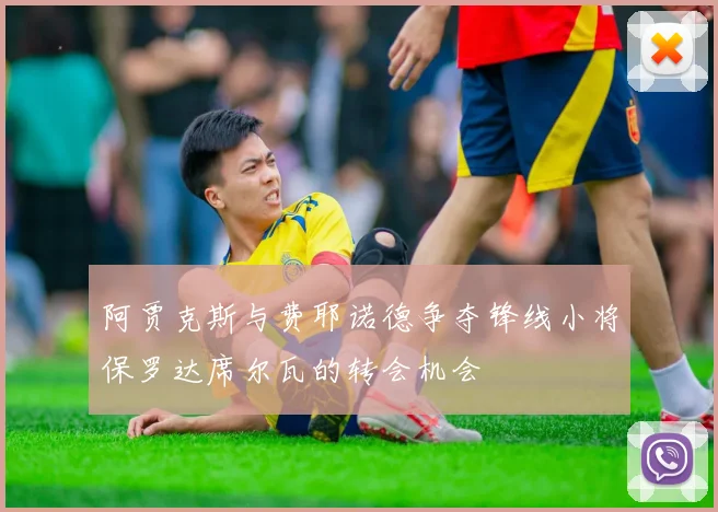 阿贾克斯与费耶诺德争夺锋线小将保罗达席尔瓦的转会机会