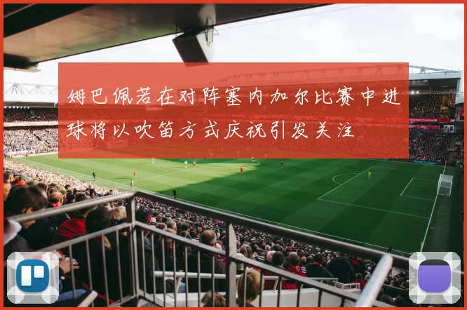 姆巴佩若在对阵塞内加尔比赛中进球将以吹笛方式庆祝引发关注