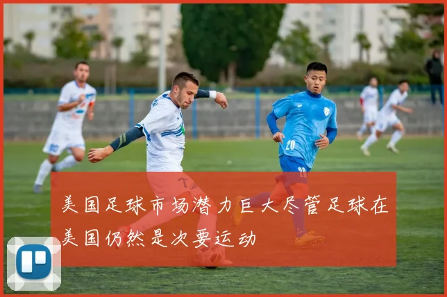 美国足球市场潜力巨大尽管足球在美国仍然是次要运动