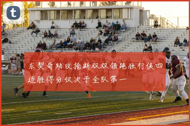 东契奇助攻抢断双双领跑独行侠四连胜得分仅次于全队第一