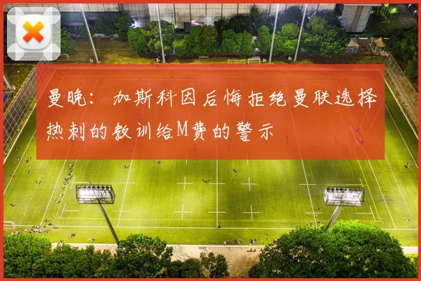 曼晚：加斯科因后悔拒绝曼联选择热刺的教训给M费的警示